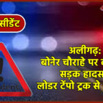 अलीगढ़: बोनेर चौराहे पर दर्दनाक सड़क हादसा, लोडर टेंपो ट्रक से टकराया
