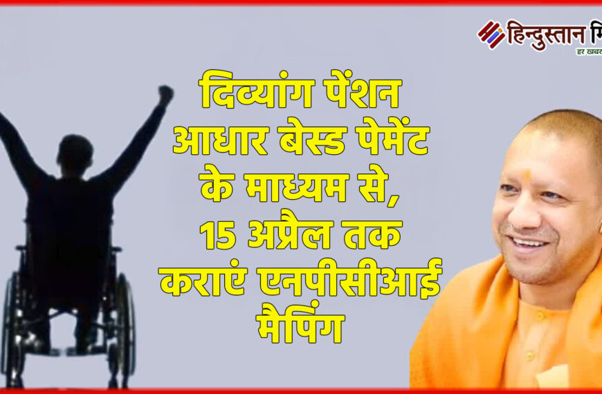 दिव्यांग पेंशन अब आधार बेस्ड पेमेंट के माध्यम से, 15 अप्रैल तक कराएं एनपीसीआई मैपिंग