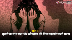 आगरा में युवती के साथ छल और ब्लैकमेल&hellip;