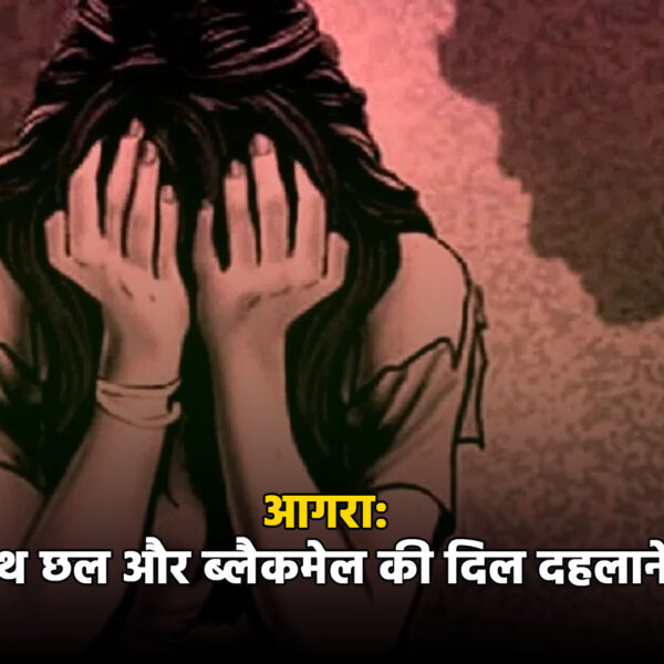 आगरा में युवती के साथ छल और ब्लैकमेल&hellip;