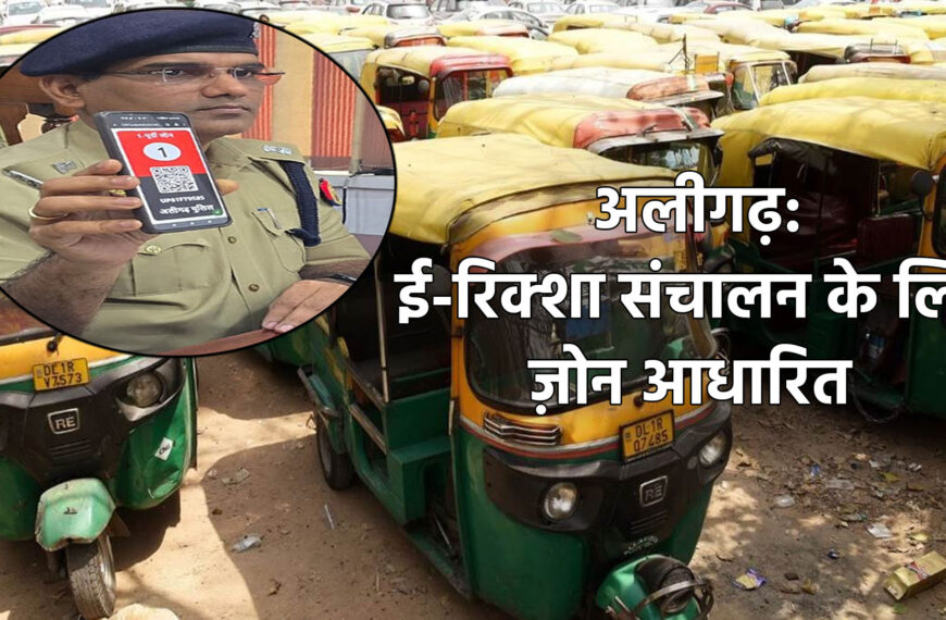 अलीगढ़ में ई-रिक्शा संचालन के लिए ज़ोन आधारित नई व्यवस्था लागू: 4 जोनों में बंटा शहर, ऑनलाइन आवेदन शुरू