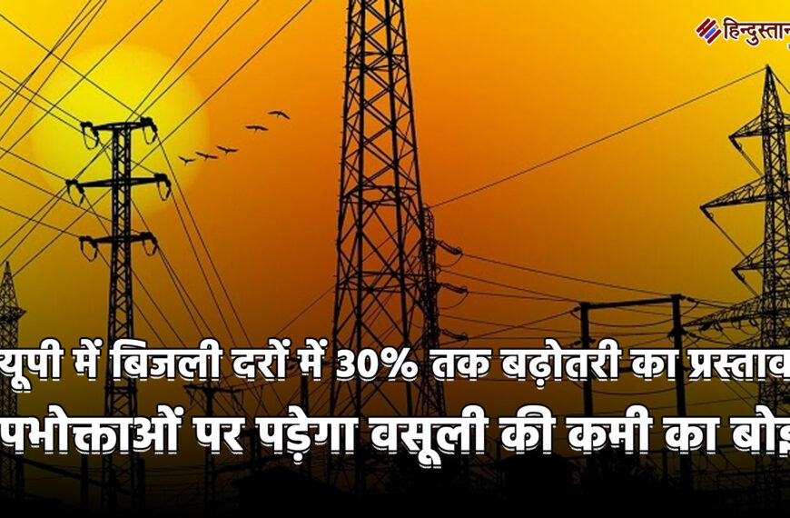यूपी में बिजली दरों में 30% तक बढ़ोतरी का प्रस्ताव: उपभोक्ताओं पर पड़ेगा वसूली की कमी का बोझ