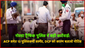 नोएडा ट्रैफिक पुलिस में बड़ी कार्रवाई: ACP समेत&hellip;