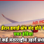 ईरान हवाई क्षेत्र बंद होने से एयर इंडिया की कई अंतरराष्ट्रीय उड़ानें प्रभावित, कई फ्लाइट्स डायवर्ट