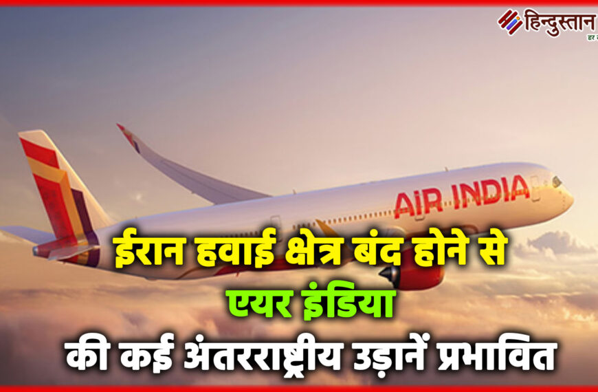 ईरान हवाई क्षेत्र बंद होने से एयर इंडिया की कई अंतरराष्ट्रीय उड़ानें प्रभावित, कई फ्लाइट्स डायवर्ट