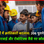आईटीआई में क्रांतिकारी बदलाव: 206 पुराने कोर्स बंद, ड्रोन, एआई और रोबोटिक्स जैसे नए कोर्स शुरू