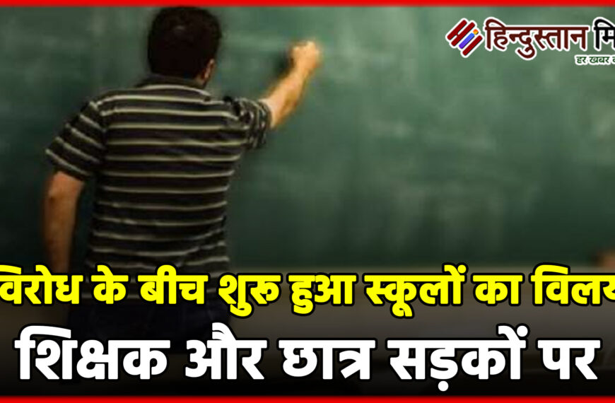 विरोध के बीच शुरू हुआ स्कूलों का विलय, शिक्षक और छात्र सड़कों पर