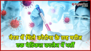 मेरठ में मिले कोरोना के छह मरीज, एक&hellip;