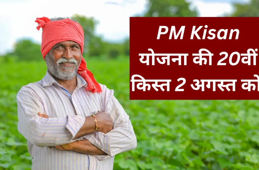 प्रधानमंत्री 2 अगस्त को करेंगे पीएम किसान सम्मान निधि की 20वीं किस्त का वितरण