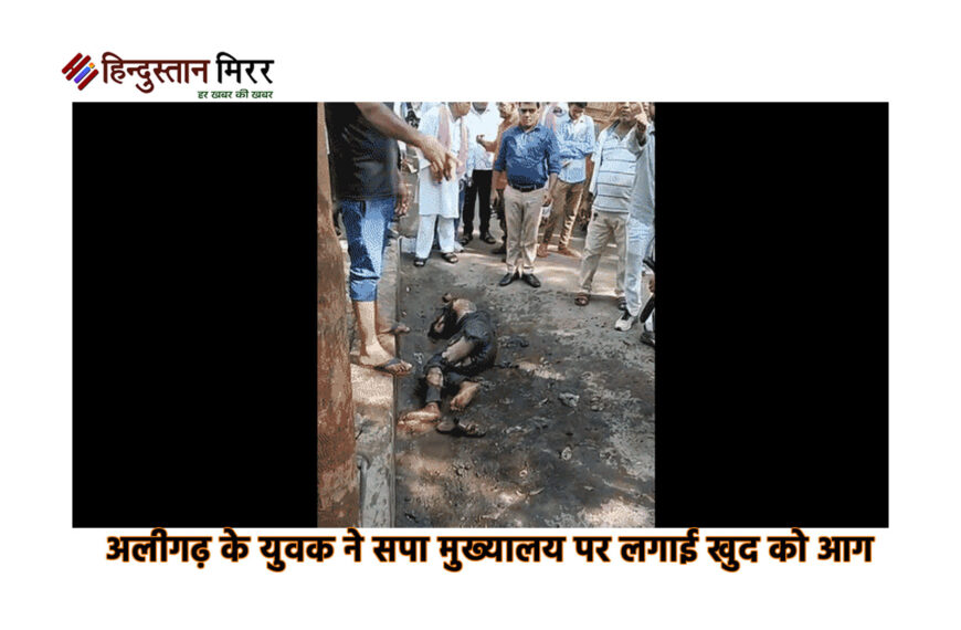 अलीगढ़ के युवक ने सपा मुख्यालय पर लगाई खुद को आग, न्याय की गुहार