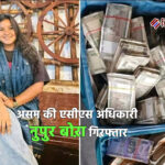असम की एसीएस अधिकारी नुपुर बोऱा गिरफ्तार, 2 करोड़ रुपये मूल्य के आभूषण,92 लाख रुपये नकद बरामद