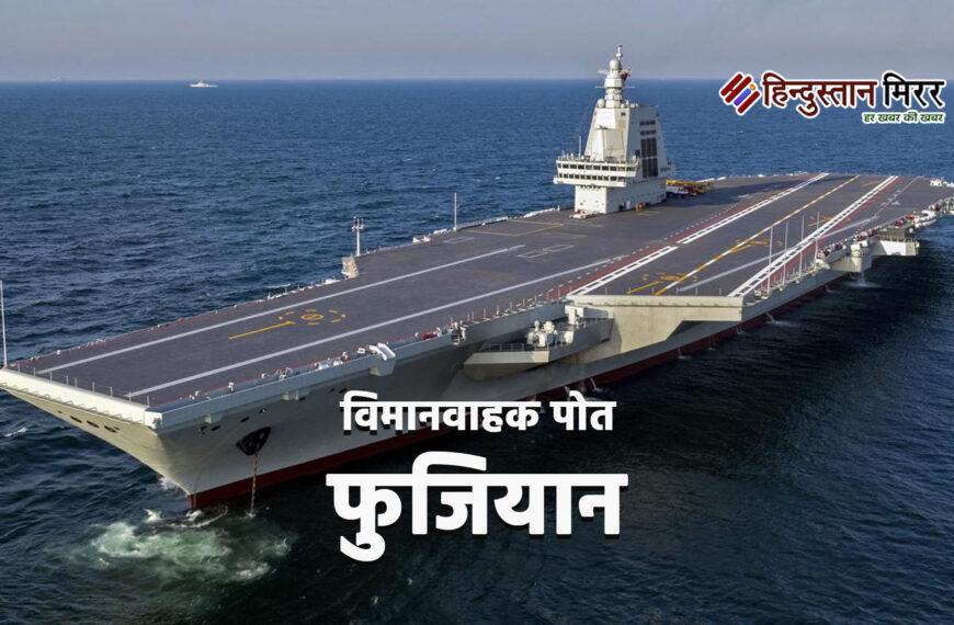 चीन का तीसरा विमानवाहक पोत फुजियान जल्द शामिल होगा नौसेना में,बढ़ेगी भारत की टेंशन