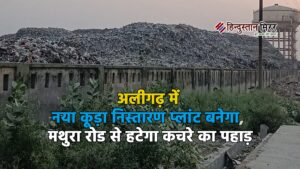 अलीगढ़ में नया कूड़ा निस्तारण प्लांट बनेगा, मथुरा&hellip;