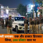 दिल्ली धमाका: एक और डाक्टर हिरासत में लिया, 200 डॉक्टर रडार पर