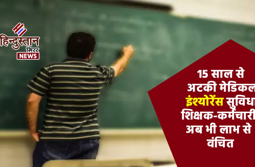 15 साल से अटकी मेडिकल इंश्योरेंस सुविधा, शिक्षक-कर्मचारी अब भी लाभ से वंचित