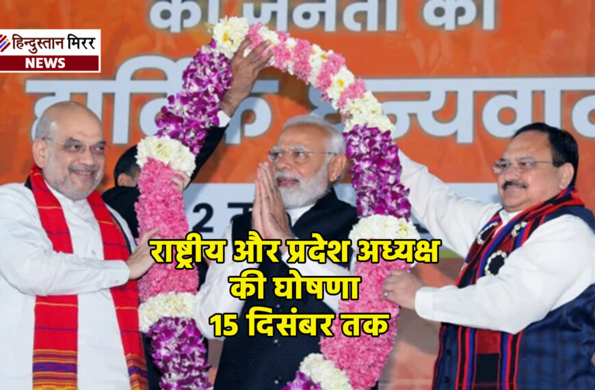 भाजपा में नए राष्ट्रीय और प्रदेश अध्यक्ष की घोषणा 15 दिसंबर तक
