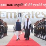 भारत-यूएई दोस्ती को नई मजबूती: राष्ट्रपति शेख मोहम्मद का दिल्ली आगमन, पीएम मोदी ने एयरपोर्ट पर किया स्वागत