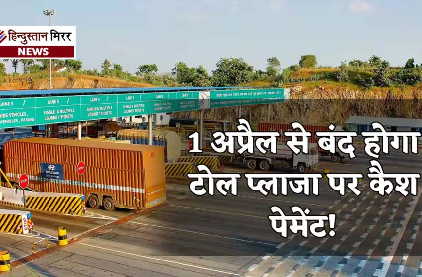 1 अप्रैल से टोल प्लाजा पर कैश बंद…