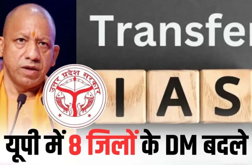 यूपी :38 IAS अफसरों के ट्रांसफर, 8 जिलों में बदले डीएम