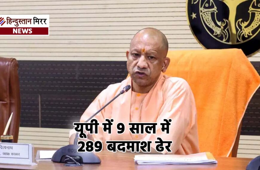 यूपी में 9 साल में 289 बदमाश ढेर, 34 हजार से अधिक अपराधी गिरफ्तार