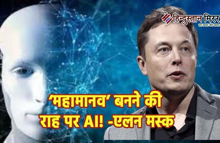 ‘महामानव’ बनने की राह पर AI! एलन मस्क ने 2027 को लेकर किया बड़ा दावा