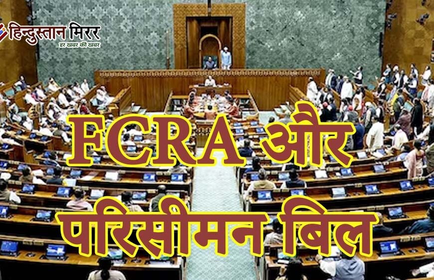 FCRA और परिसीमन बिल पर गतिरोध, आखिरी दो दिनों मेंनिकल सकता है रास्ता
