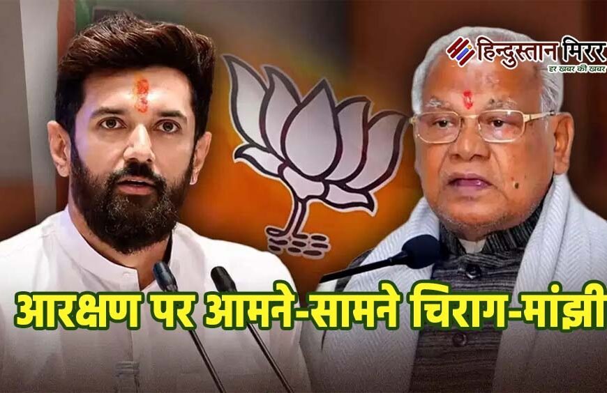 आरक्षण पर आमने-सामने चिराग-मांझी, इस्तीफे की मांग तक पहुंची मोदी कैबिनेट की तकरार