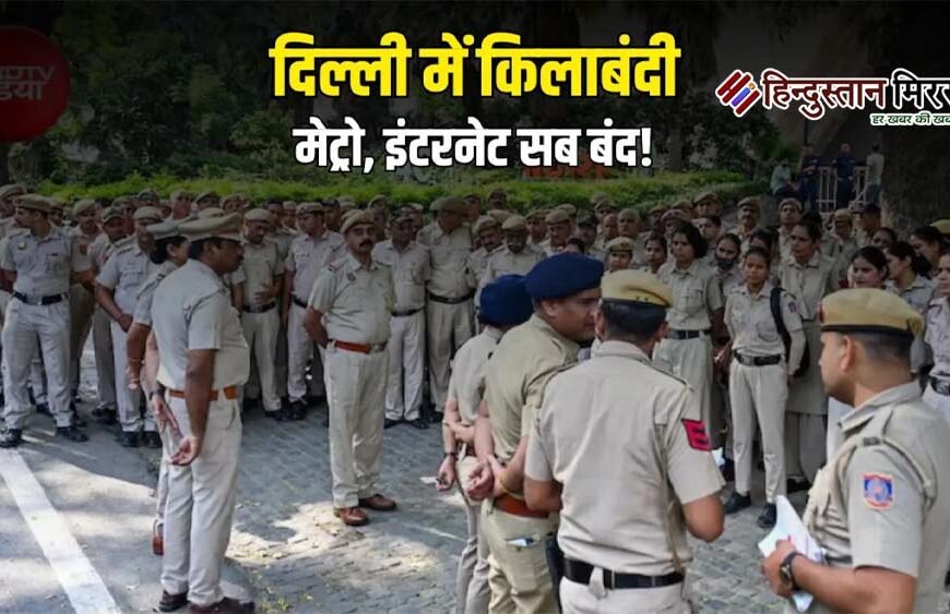 दिल्ली में किलेबंदी, 23 हजार सुरक्षाकर्मी तैनात,30 स्थानों पर ट्रैफिक डायवर्जन, मेट्रो,इंटरनेट बंद