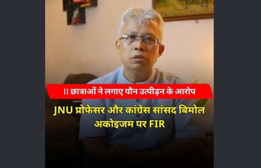 JNU के प्रोफेसर और कांग्रेस सांसद बिमोल अकोइजम पर FIR, 11 छात्राओं ने लगाए यौन उत्पीड़न के आरोप
