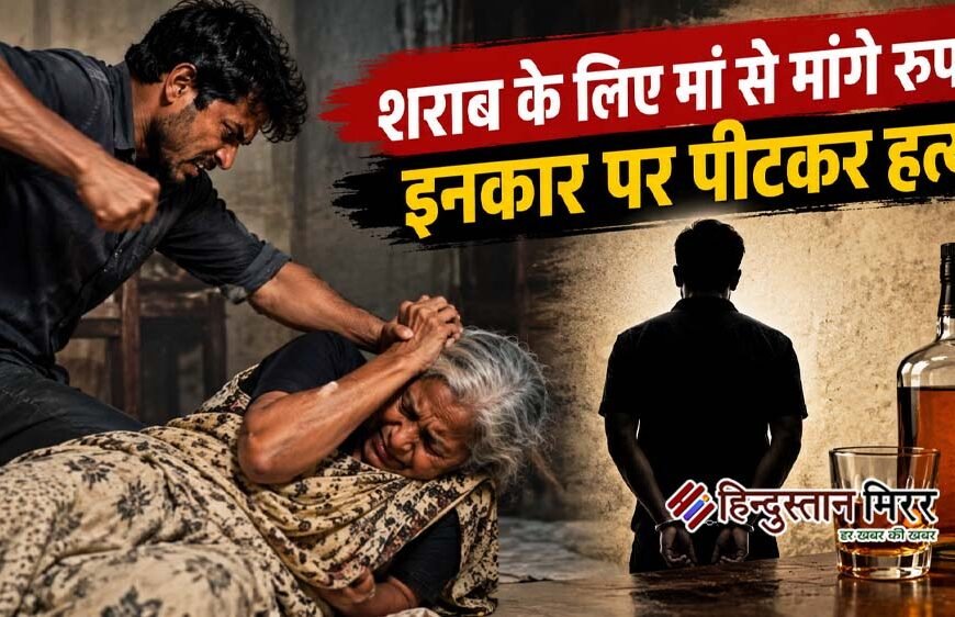 शराब के लिए मां से मांगे रुपये, इनकार पर पीटकर हत्या